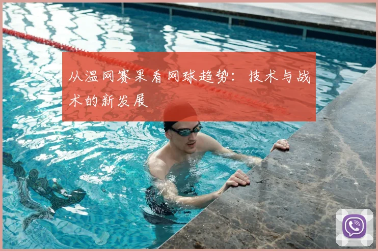 从温网赛果看网球趋势：技术与战术的新发展