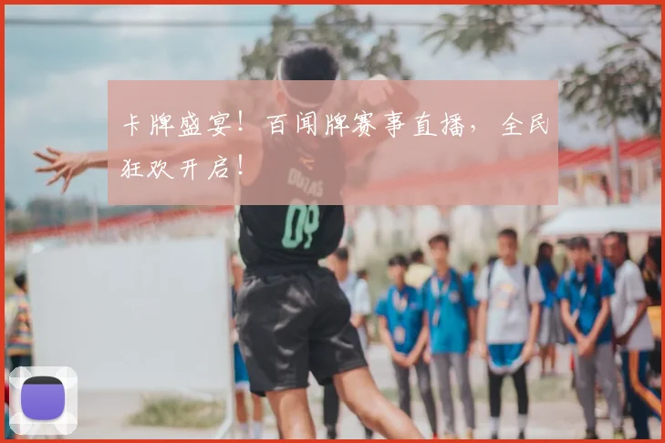 卡牌盛宴！百闻牌赛事直播，全民狂欢开启！