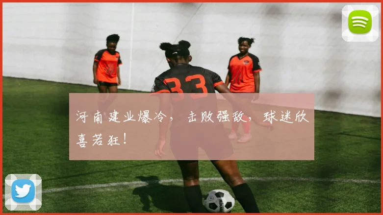 河南建业爆冷，击败强敌，球迷欣喜若狂！