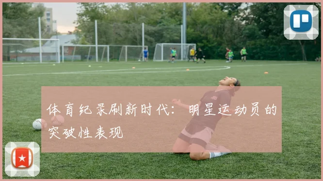 体育纪录刷新时代：明星运动员的突破性表现