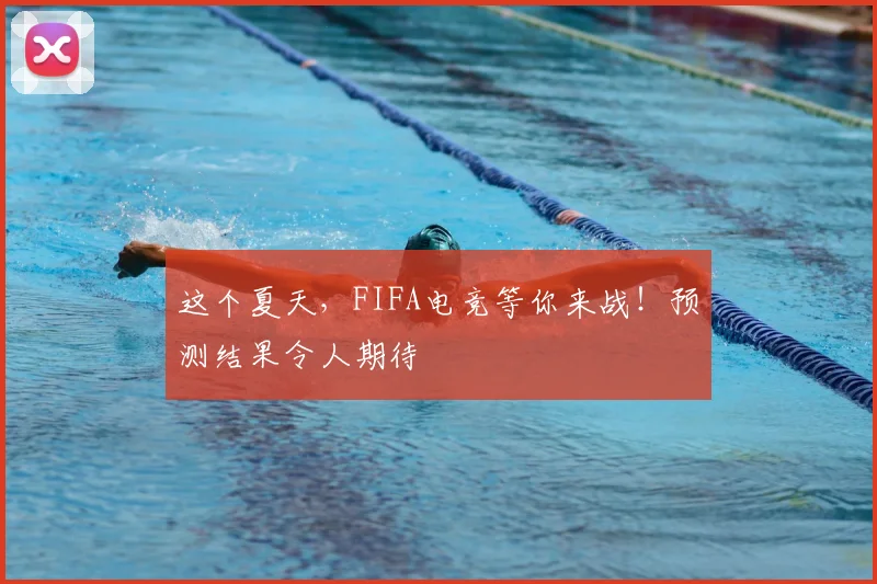 这个夏天，FIFA电竞等你来战！预测结果令人期待