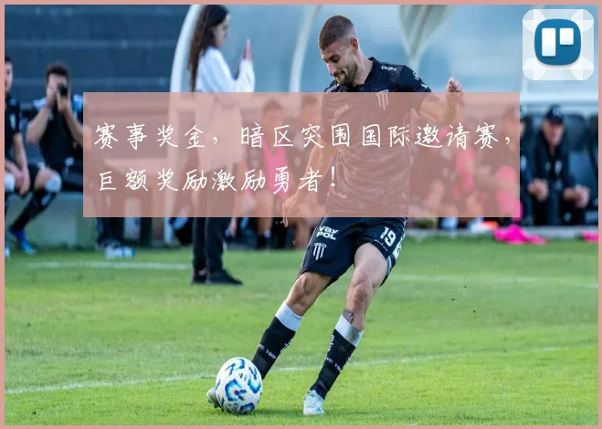 赛事奖金，暗区突围国际邀请赛，巨额奖励激励勇者！