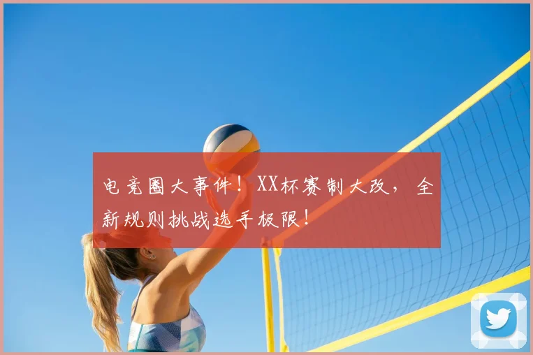 电竞圈大事件！XX杯赛制大改，全新规则挑战选手极限！