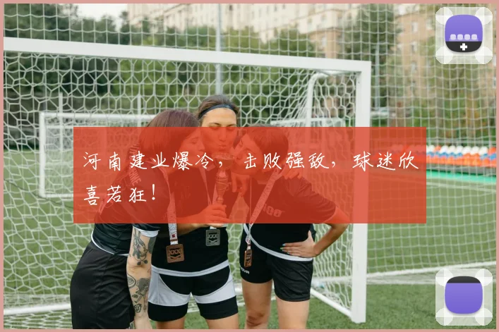 河南建业爆冷，击败强敌，球迷欣喜若狂！