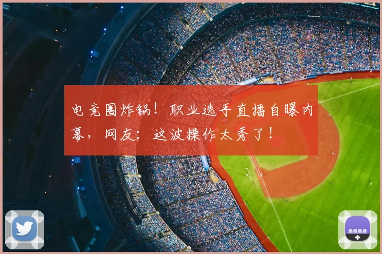 电竞圈炸锅！职业选手直播自曝内幕，网友：这波操作太秀了！