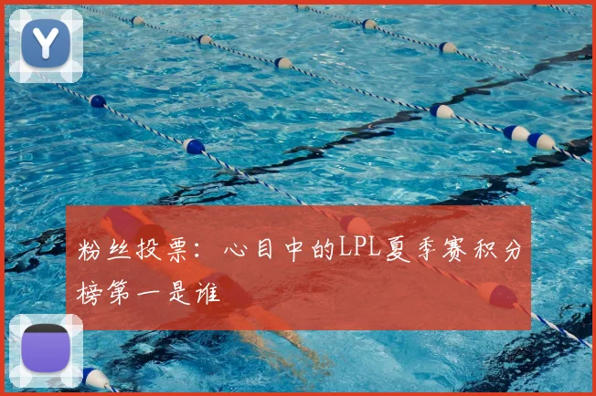 粉丝投票：心目中的LPL夏季赛积分榜第一是谁