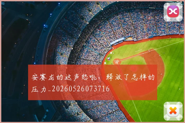 安赛龙的这声怒吼，释放了怎样的压力_20260526073716