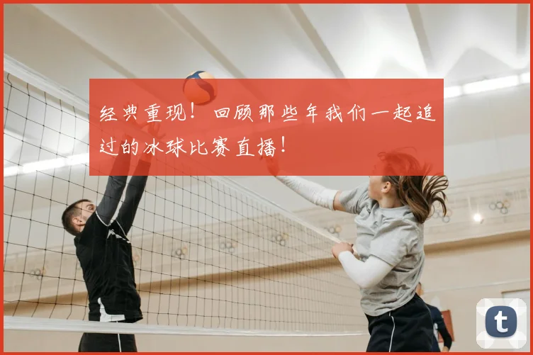 经典重现！回顾那些年我们一起追过的冰球比赛直播！