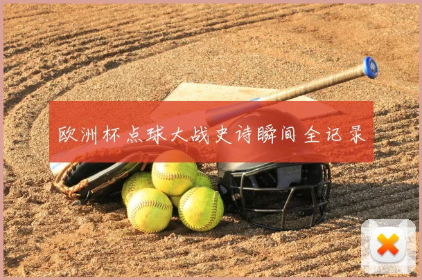 欧洲杯点球大战史诗瞬间全记录