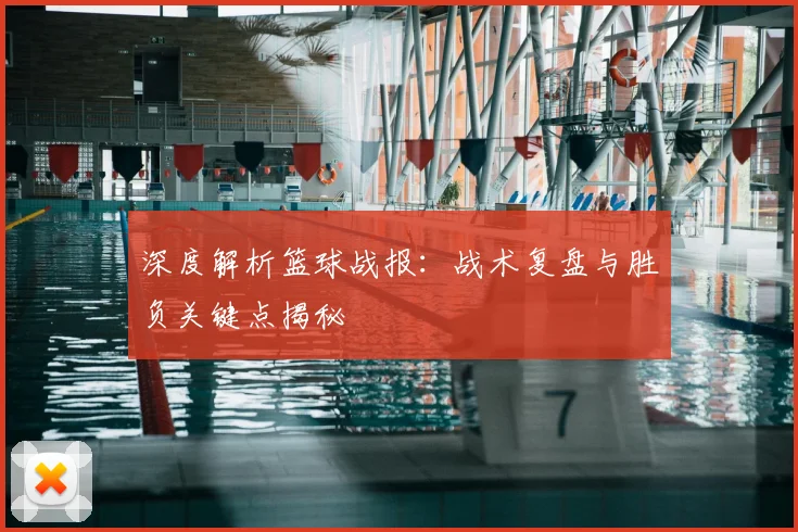 深度解析篮球战报：战术复盘与胜负关键点揭秘