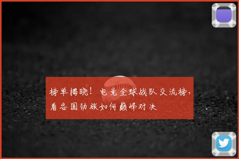 榜单揭晓！电竞全球战队交流榜，看各国劲旅如何巅峰对决