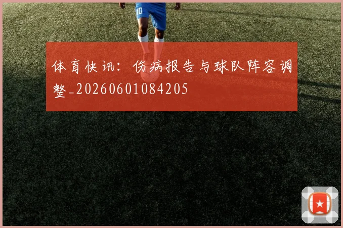 体育快讯：伤病报告与球队阵容调整_20260601084205