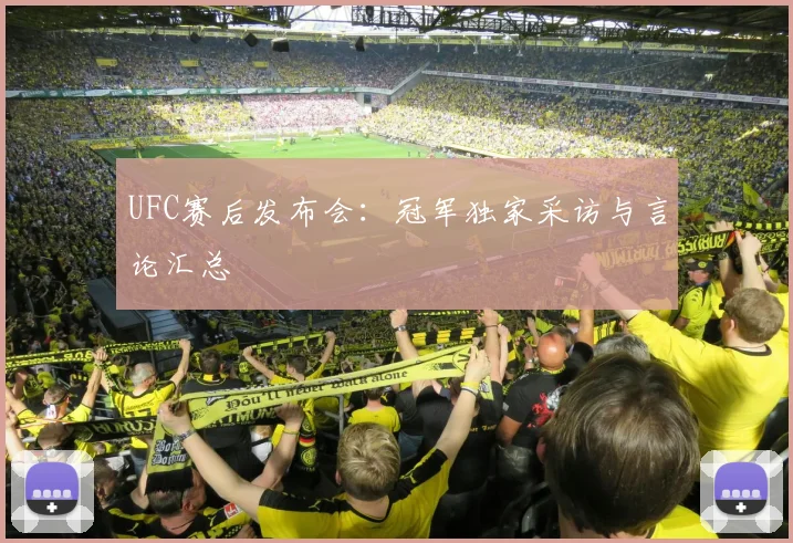 UFC赛后发布会：冠军独家采访与言论汇总