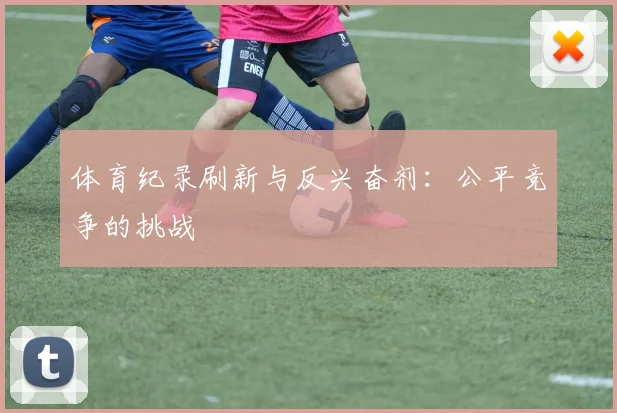 体育纪录刷新与反兴奋剂：公平竞争的挑战