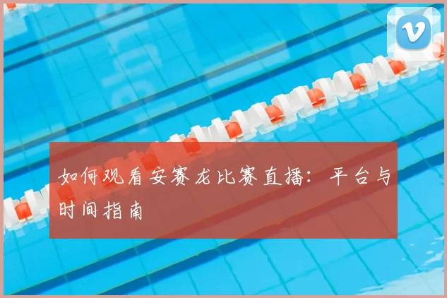 如何观看安赛龙比赛直播：平台与时间指南