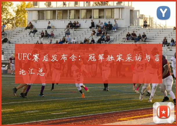 UFC赛后发布会：冠军独家采访与言论汇总
