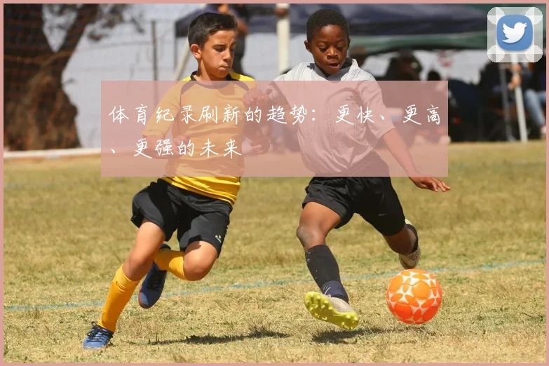 体育纪录刷新的趋势：更快、更高、更强的未来