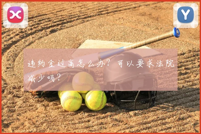 违约金过高怎么办？可以要求法院减少吗？