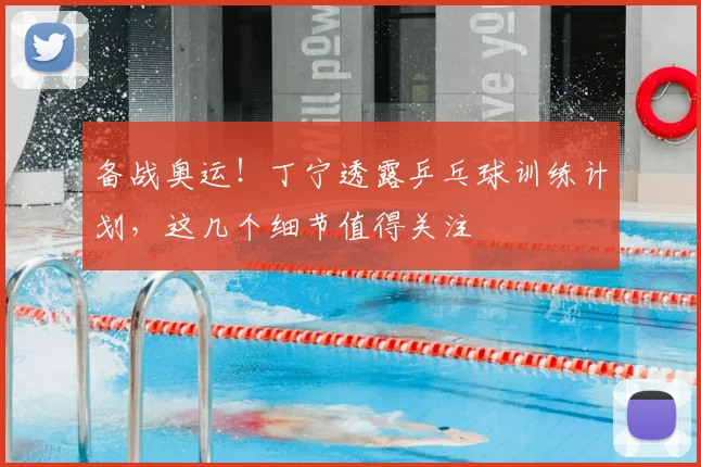 备战奥运！丁宁透露乒乓球训练计划，这几个细节值得关注