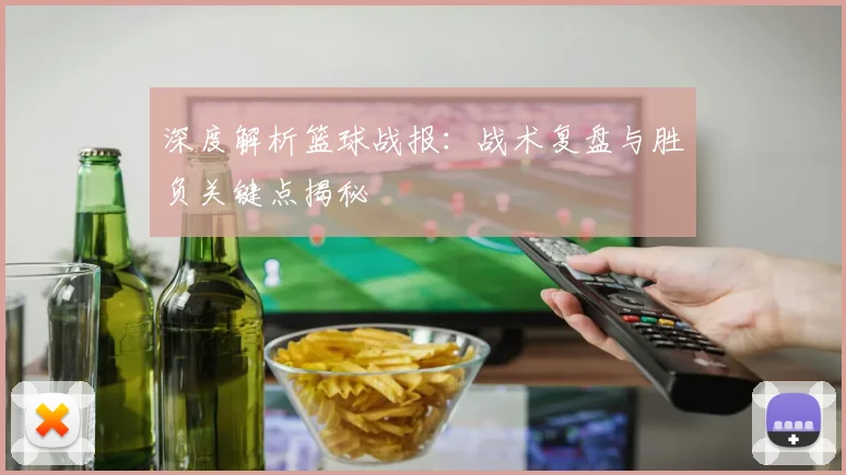 深度解析篮球战报：战术复盘与胜负关键点揭秘