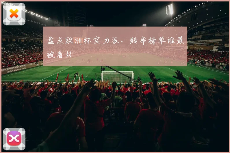 盘点欧洲杯实力派，赔率榜单谁最被看好