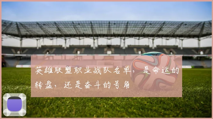 英雄联盟职业战队名单，是命运的转盘，还是奋斗的号角