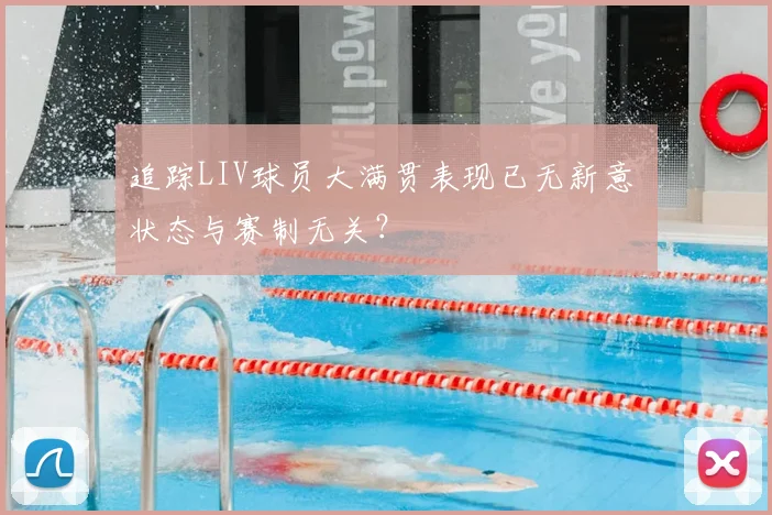 追踪LIV球员大满贯表现已无新意 状态与赛制无关？