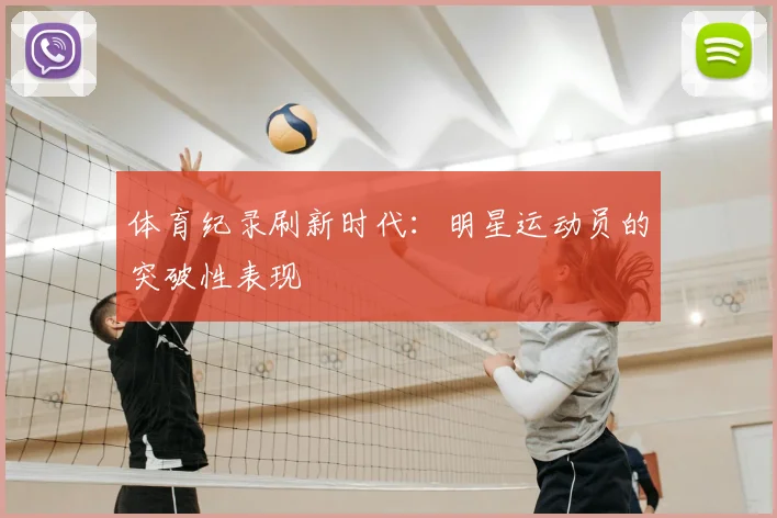 体育纪录刷新时代：明星运动员的突破性表现