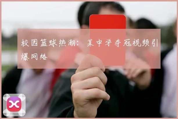校园篮球热潮：某中学夺冠视频引爆网络