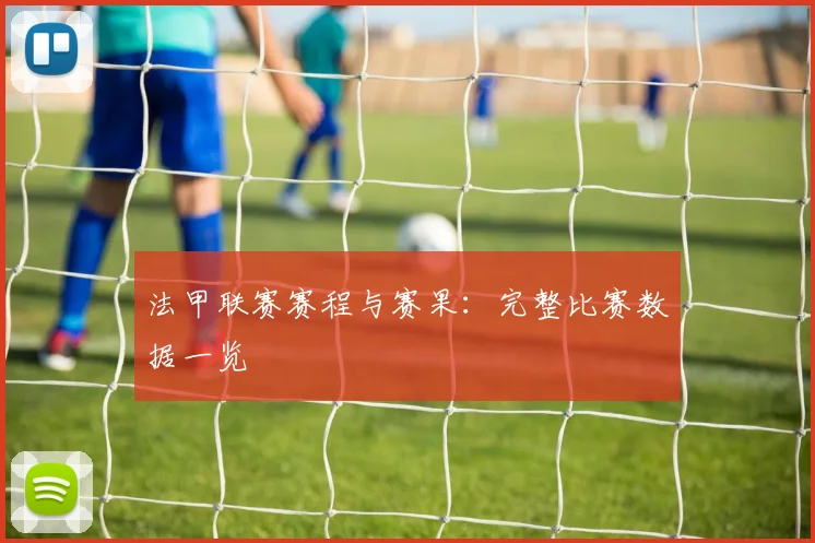 法甲联赛赛程与赛果：完整比赛数据一览