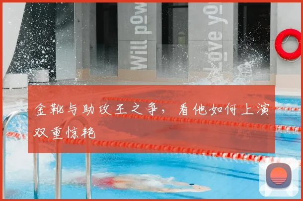 金靴与助攻王之争，看他如何上演双重惊艳