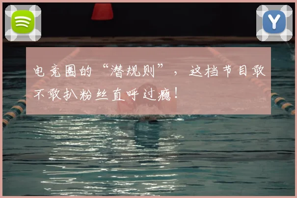 电竞圈的“潜规则”，这档节目敢不敢扒粉丝直呼过瘾！
