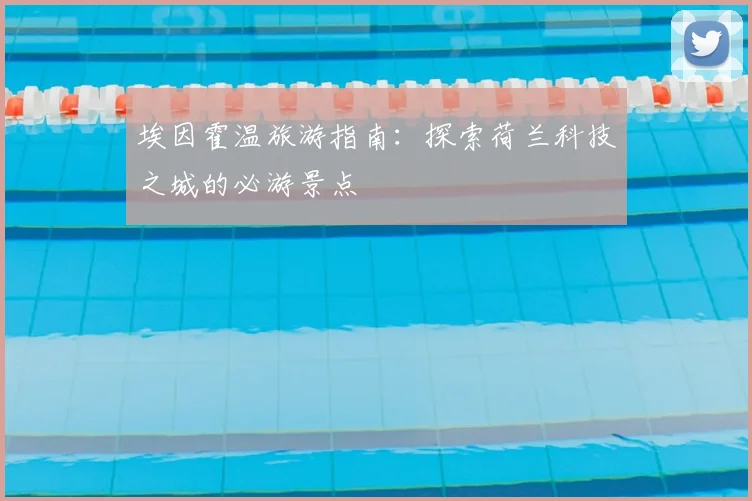 埃因霍温旅游指南：探索荷兰科技之城的必游景点