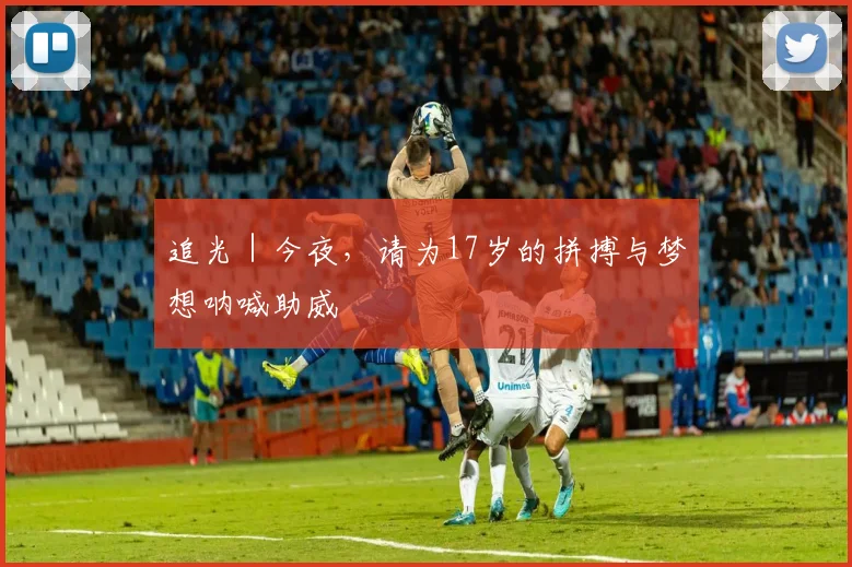 追光｜今夜，请为17岁的拼搏与梦想呐喊助威