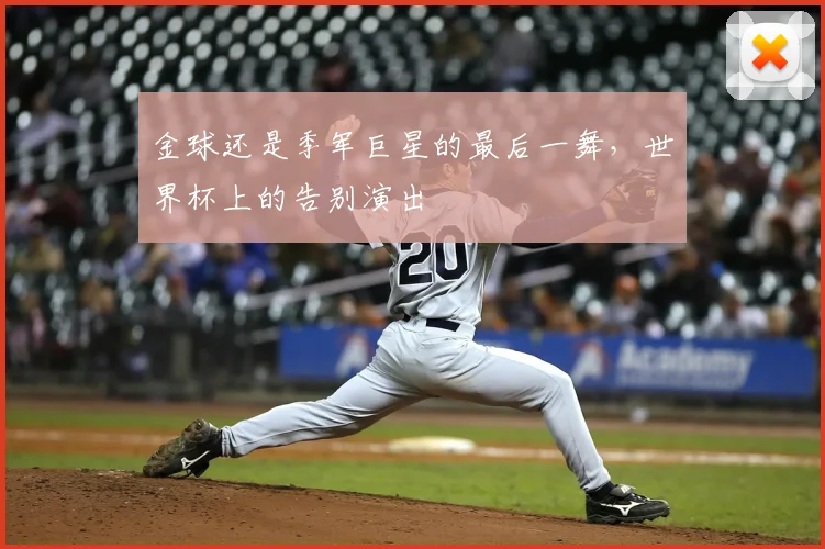 金球还是季军巨星的最后一舞，世界杯上的告别演出