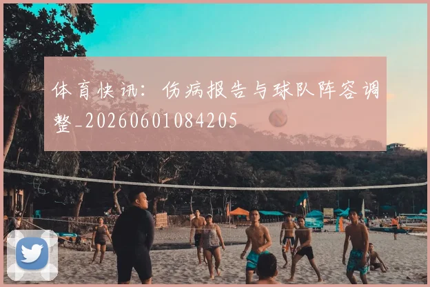 体育快讯：伤病报告与球队阵容调整_20260601084205