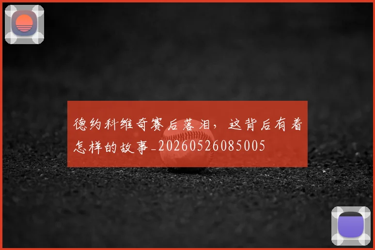 德约科维奇赛后落泪，这背后有着怎样的故事_20260526085005