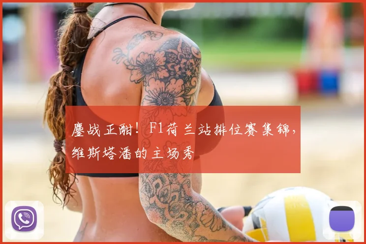 鏖战正酣！F1荷兰站排位赛集锦，维斯塔潘的主场秀