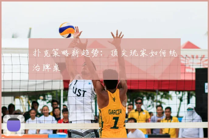 扑克策略新趋势：顶尖玩家如何统治牌桌