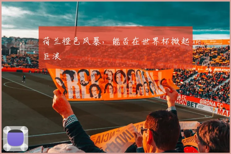 荷兰橙色风暴，能否在世界杯掀起巨浪