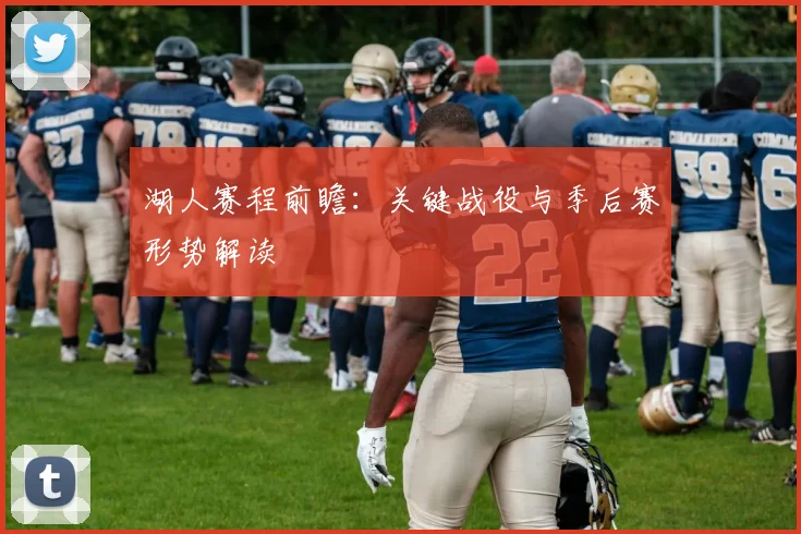 湖人赛程前瞻：关键战役与季后赛形势解读