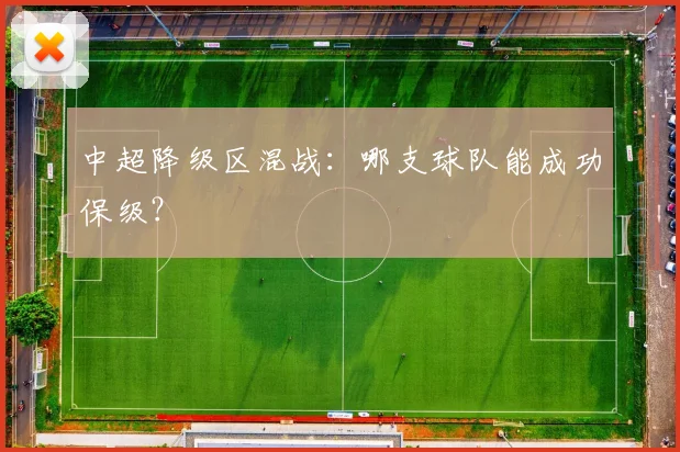 中超降级区混战：哪支球队能成功保级？