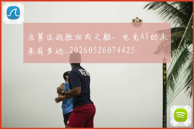 当算法战胜血肉之躯，电竞AI的未来有多远_20260526074425