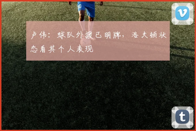 卢伟：球队外援已明牌，洛夫顿状态看其个人表现