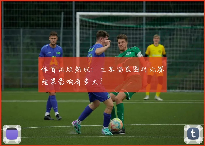 体育论坛热议：主客场氛围对比赛结果影响有多大？