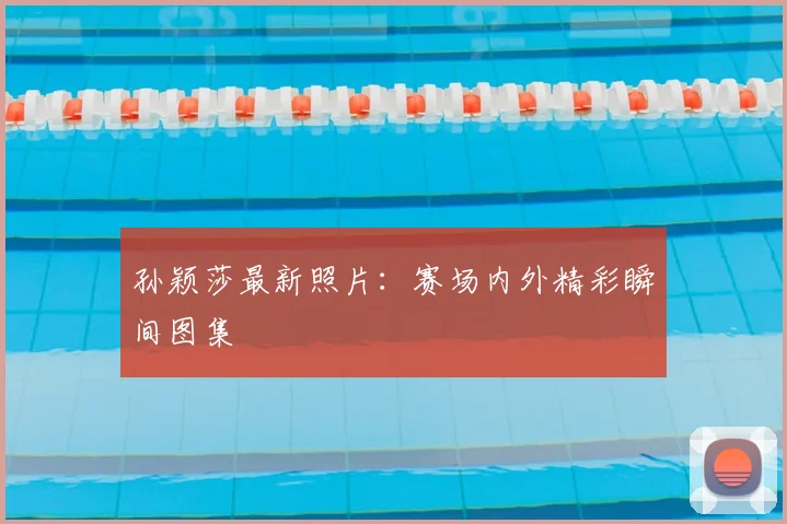 孙颖莎最新照片：赛场内外精彩瞬间图集