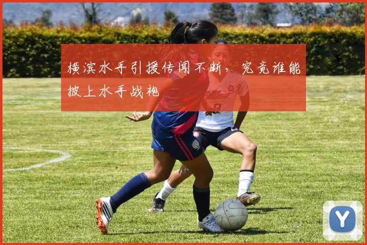 横滨水手引援传闻不断，究竟谁能披上水手战袍