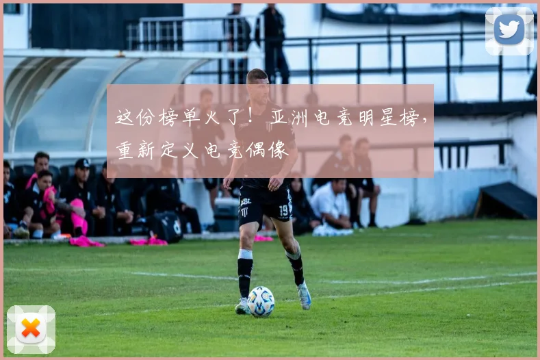 这份榜单火了！亚洲电竞明星榜，重新定义电竞偶像