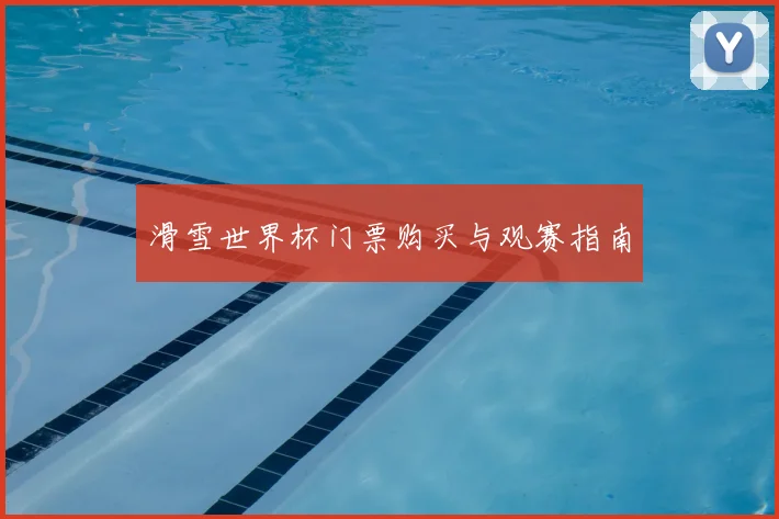 滑雪世界杯门票购买与观赛指南