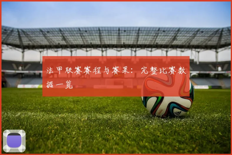 法甲联赛赛程与赛果：完整比赛数据一览